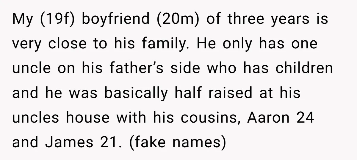 My (19f) boyfriend (20m) of three years is very close to his family. He only has one uncle on his father’s side who has children and he was basically half...