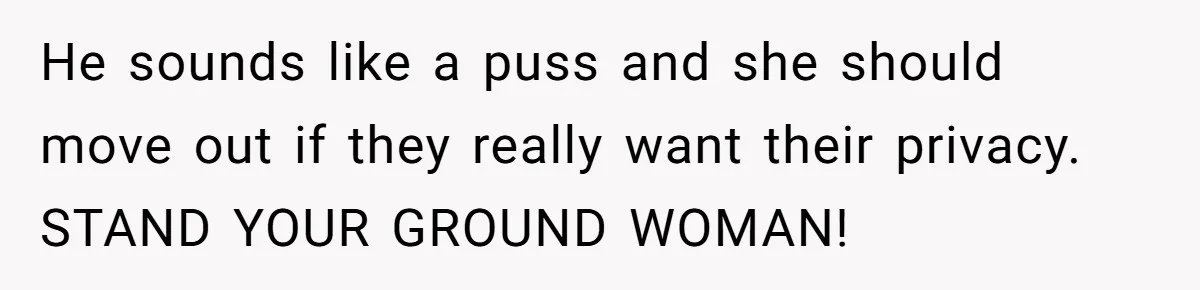 He sounds like a puss and she should move out if they really want their privacy. STAND YOUR GROUND WOMAN!