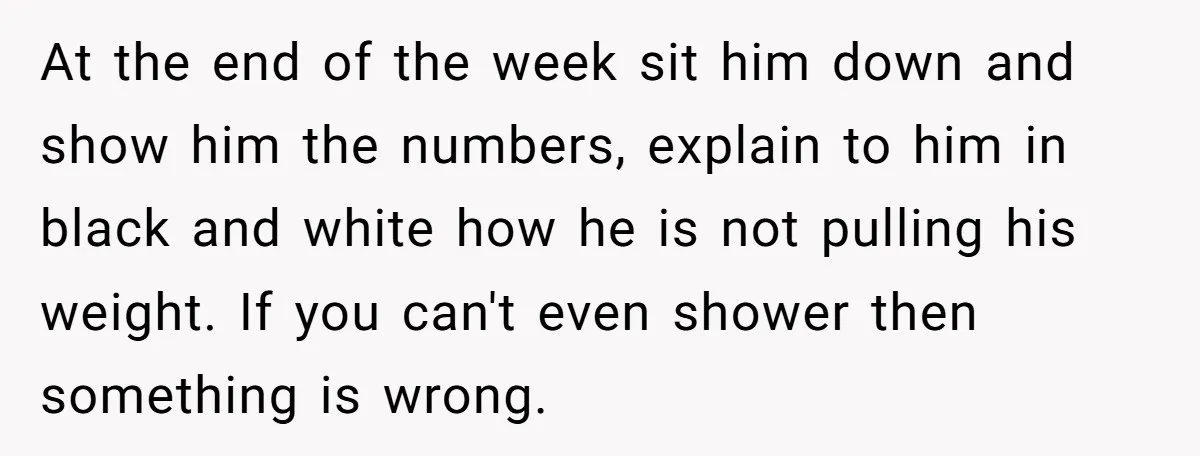 At the end of the week sit him down and show him the numbers, explain to him in black and white how he is not pulling his weight. If you...