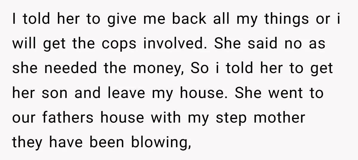 I told her to give me back all my things or i will get the cops involved. She said no as she needed the money, So i told her to...