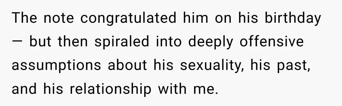 The note congratulated him on his birthday — but then spiraled into deeply offensive assumptions about his sexuality, his past, and his relationship with me.