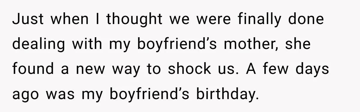 Just when I thought we were finally done dealing with my boyfriend’s mother, she found a new way to shock us. A few days ago was my boyfriend’s birthday.