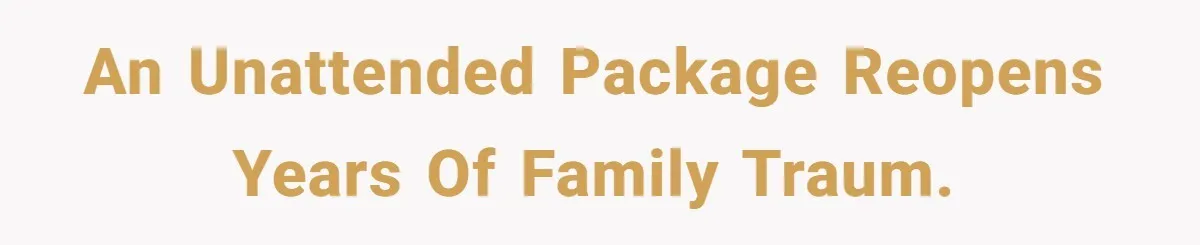 An Unattended Package Reopens Years of Family Traum.