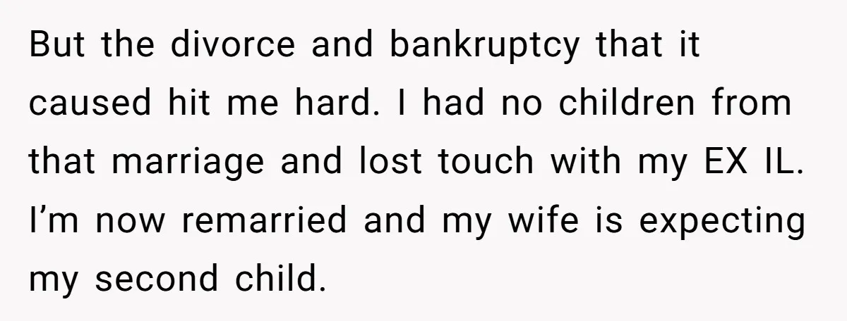But the divorce and bankruptcy that it caused hit me hard. I had no children from that marriage and lost touch with my EX IL. I’m now remarried and my...