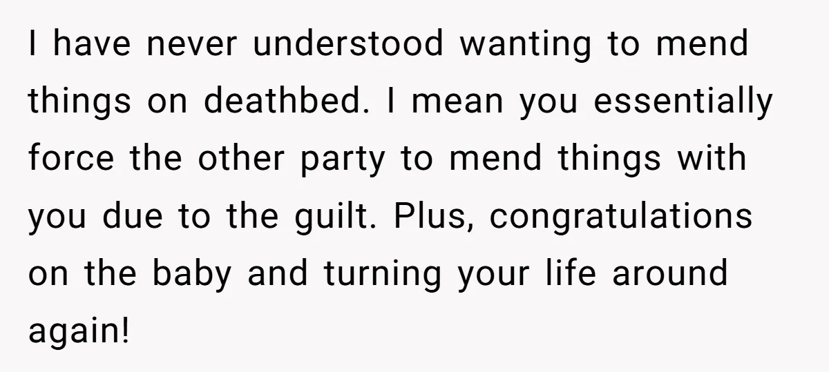 I have never understood wanting to mend things on deathbed. I mean you essentially force the other party to mend things with you due to the guilt. Plus, congratulations on...