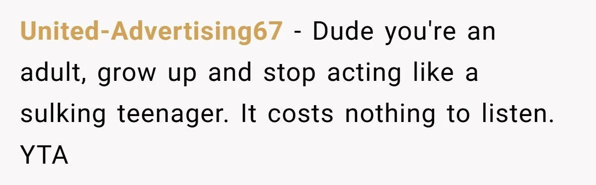 United-Advertising67 − Dude you're an adult, grow up and stop acting like a sulking teenager. It costs nothing to listen. YTA