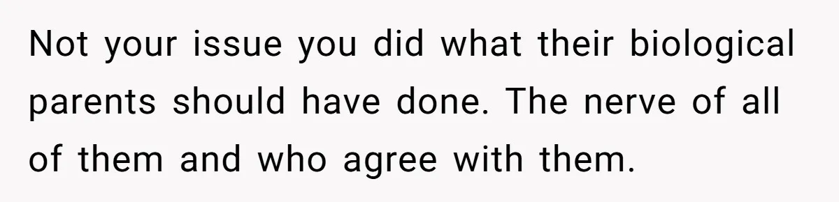 Not your issue you did what their biological parents should have done. The nerve of all of them and who agree with them.