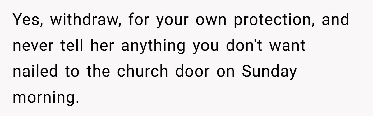 Yes, withdraw, for your own protection, and never tell her anything you don't want nailed to the church door on Sunday morning.