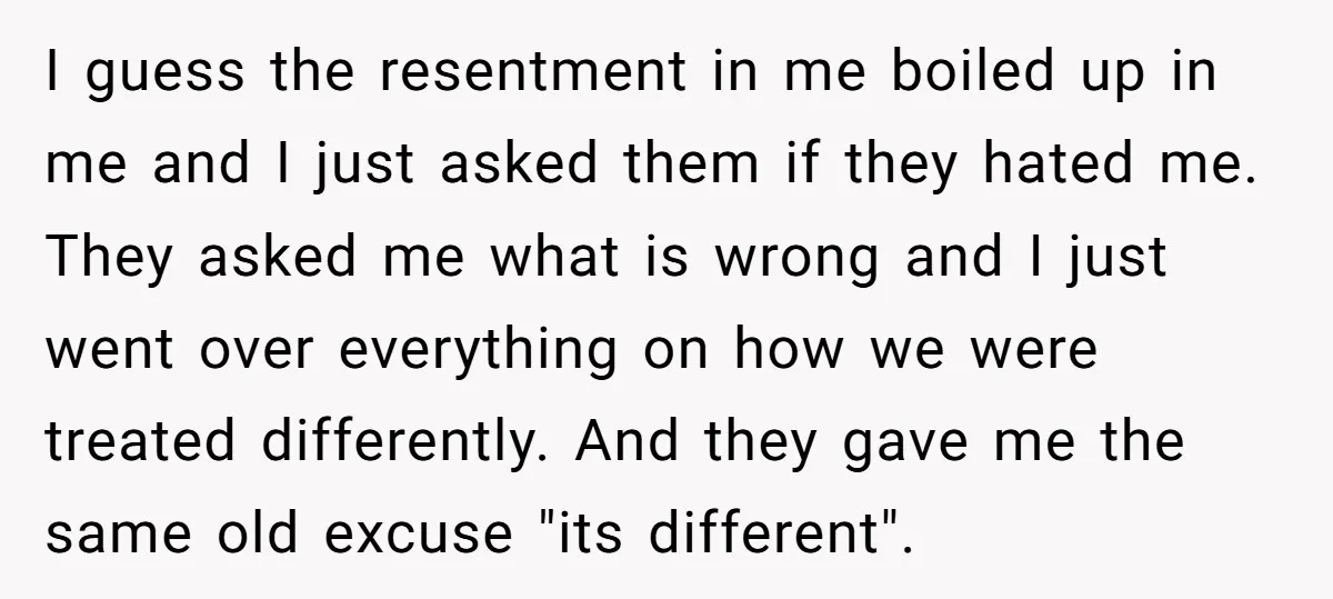 I guess the resentment in me boiled up in me and I just asked them if they hated me. They asked me what is wrong and I just went over...