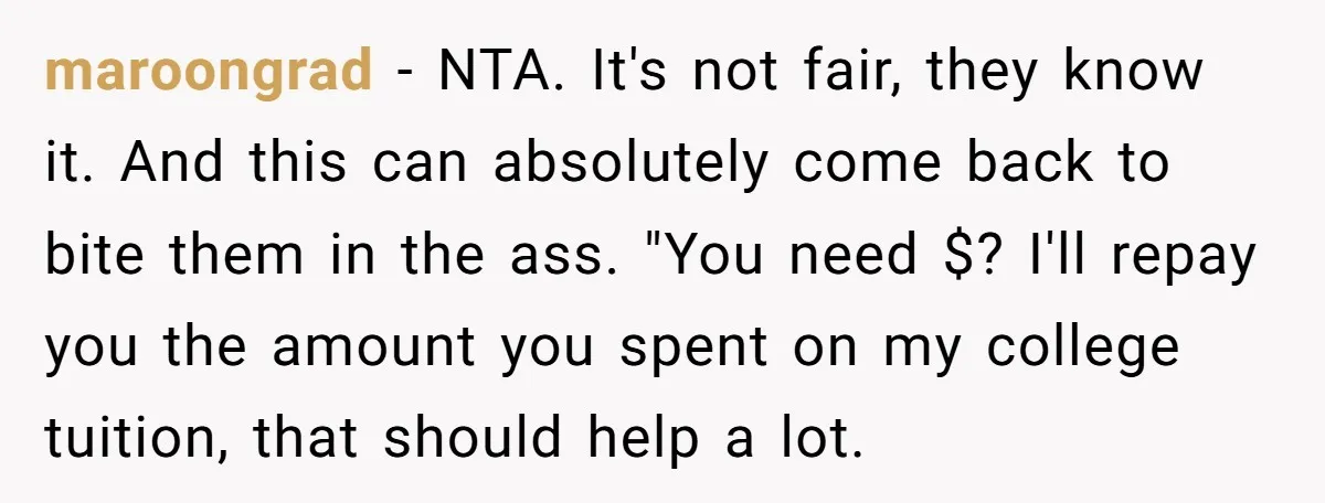 maroongrad − NTA. It's not fair, they know it. And this can absolutely come back to bite them in the ass. "You need $? I'll repay you the amount you...