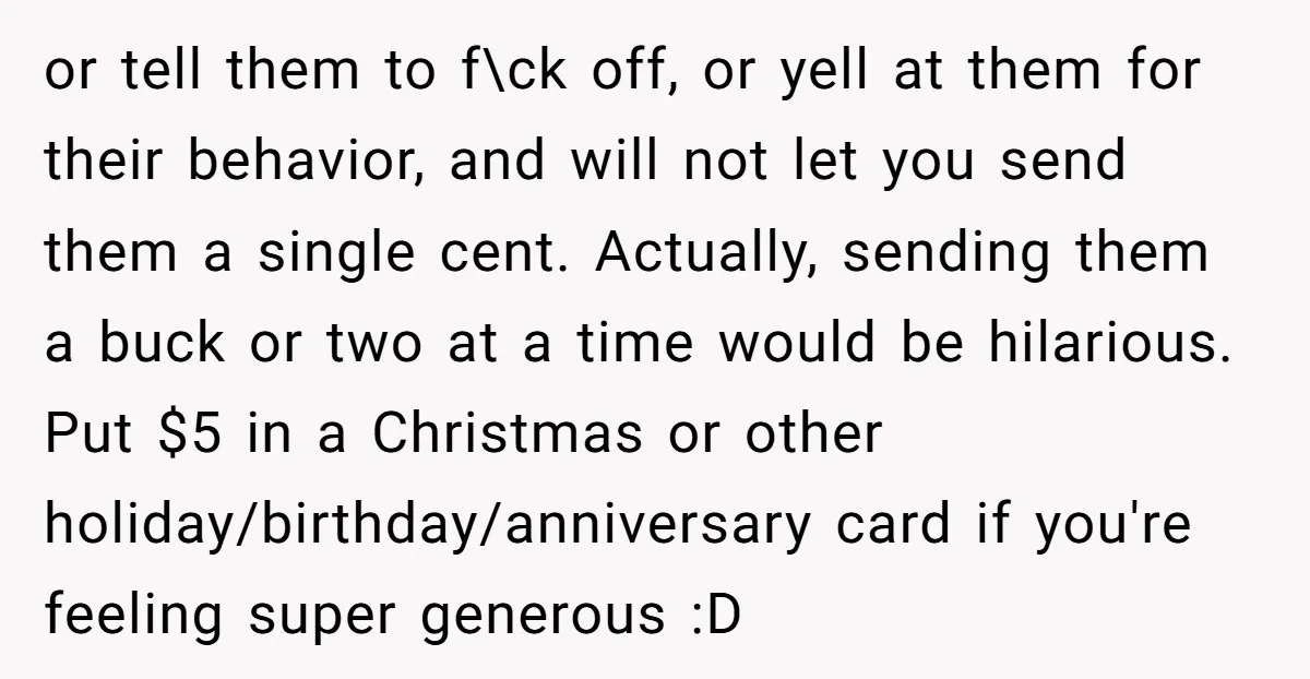 or tell them to f\ck off, or yell at them for their behavior, and will not let you send them a single cent. Actually, sending them a buck or two...