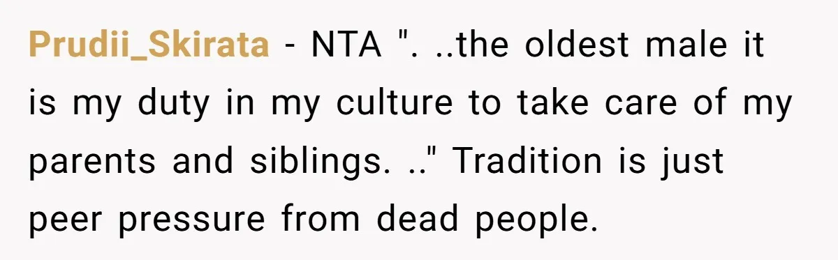 Prudii_Skirata − NTA ". ..the oldest male it is my duty in my culture to take care of my parents and siblings. .." Tradition is just peer pressure from dead...