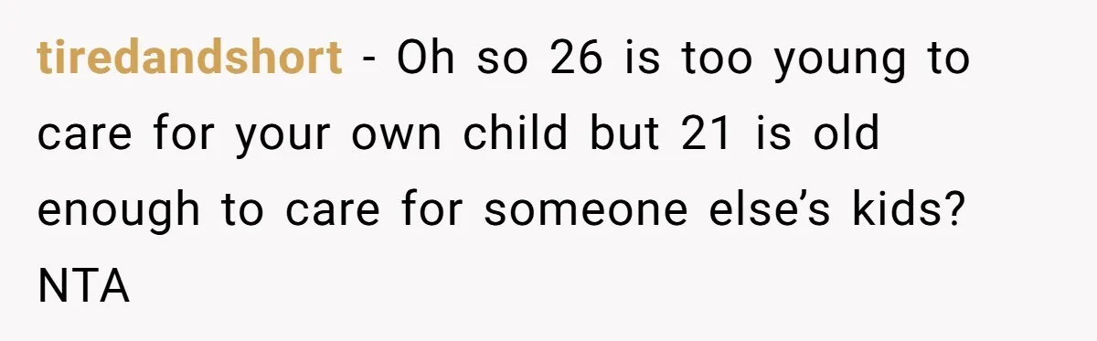 tiredandshort - Oh so 26 is too young to care for your own child but 21 is old enough to care for someone else’s kids? NTA