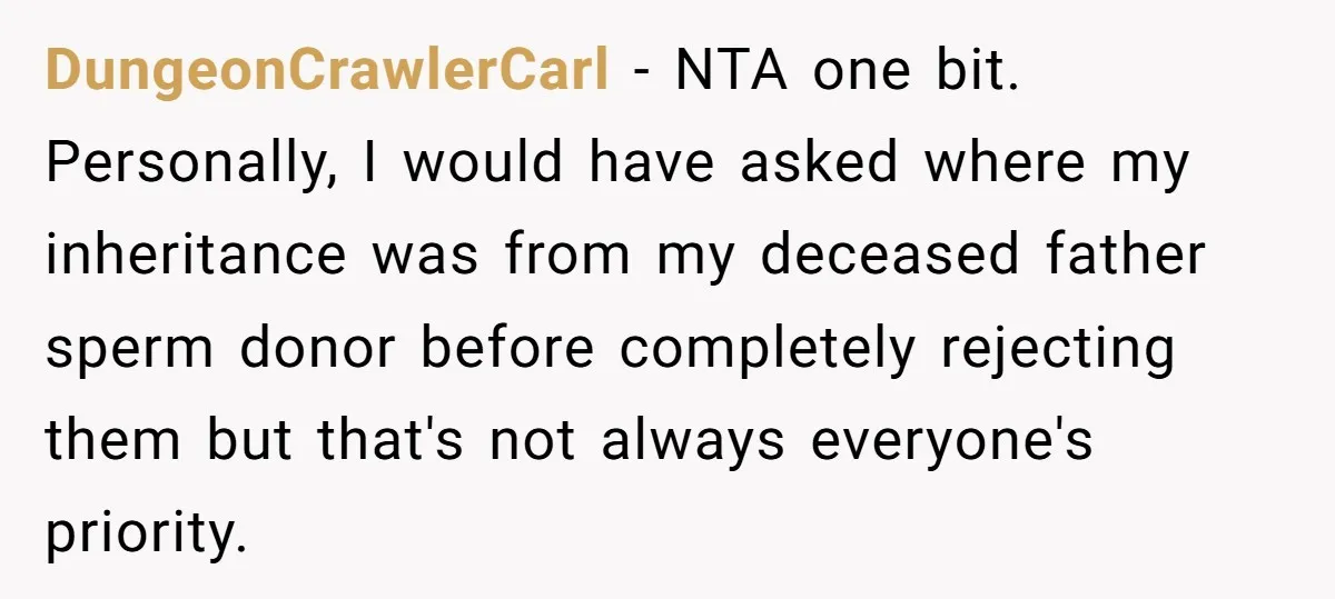 DungeonCrawlerCarl - NTA one bit. Personally, I would have asked where my inheritance was from my deceased father sperm donor before completely rejecting them but that's not always everyone's priority.
