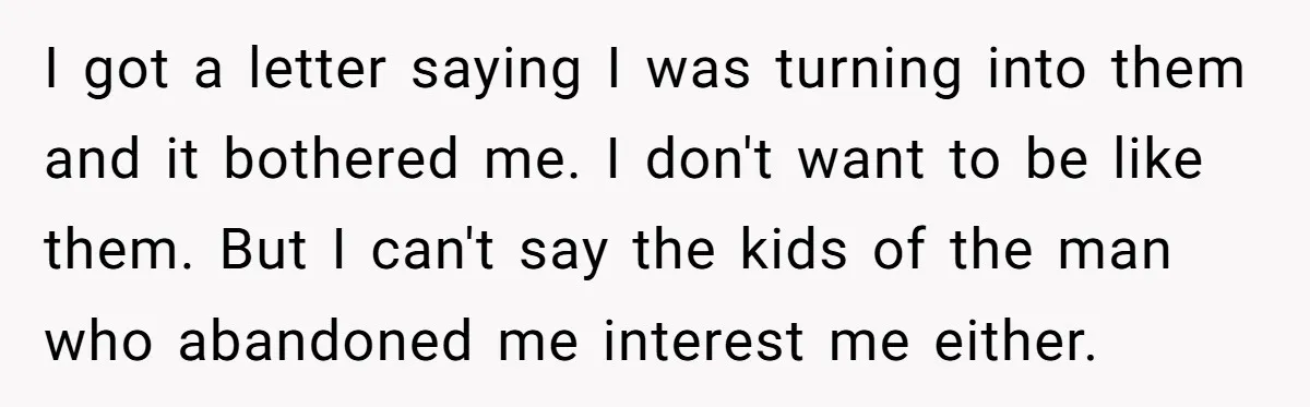 I got a letter saying I was turning into them and it bothered me. I don't want to be like them. But I can't say the kids of the man...
