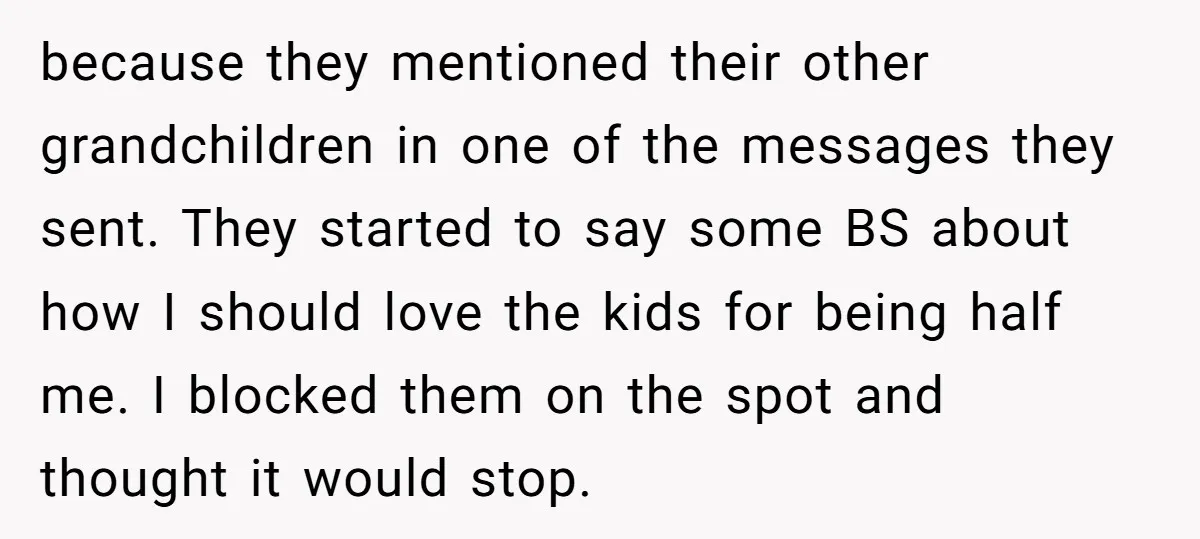 because they mentioned their other grandchildren in one of the messages they sent. They started to say some BS about how I should love the kids for being half me....