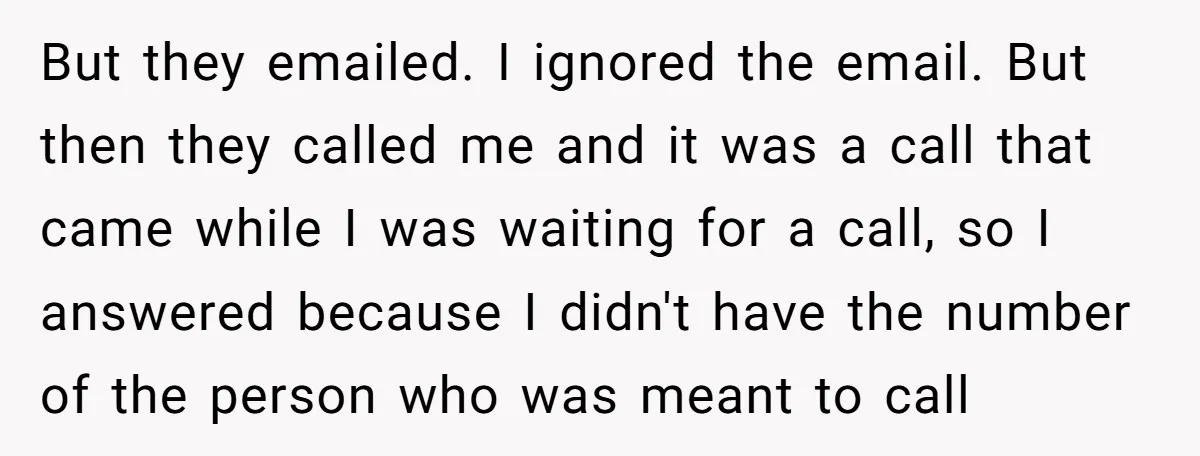 But they emailed. I ignored the email. But then they called me and it was a call that came while I was waiting for a call, so I answered because...