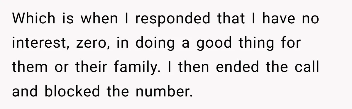 Which is when I responded that I have no interest, zero, in doing a good thing for them or their family. I then ended the call and blocked the number.