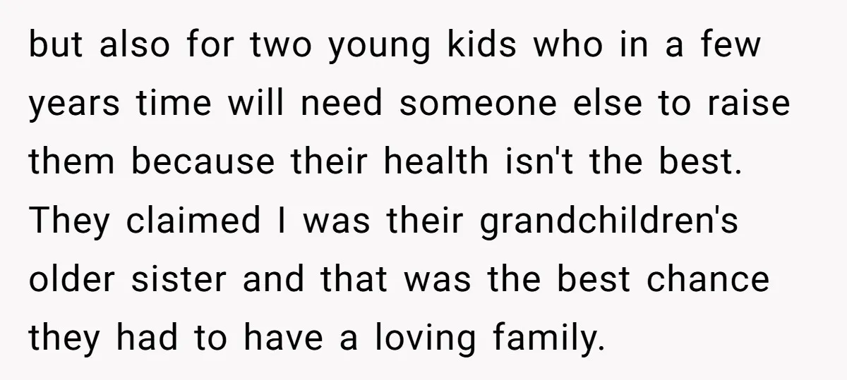 but also for two young kids who in a few years time will need someone else to raise them because their health isn't the best. They claimed I was their...