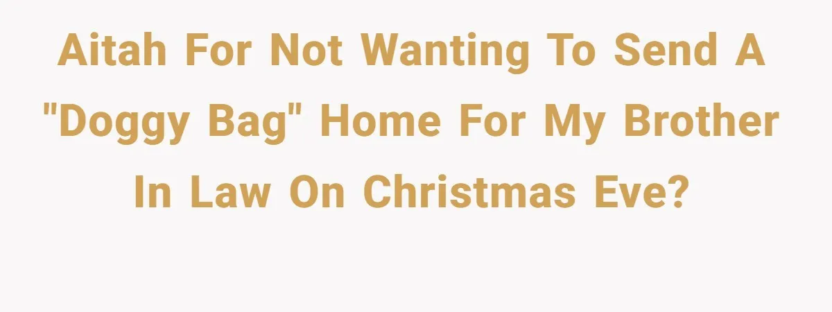 AITAH for not wanting to send a "doggy bag" home for my brother in law on Christmas Eve?