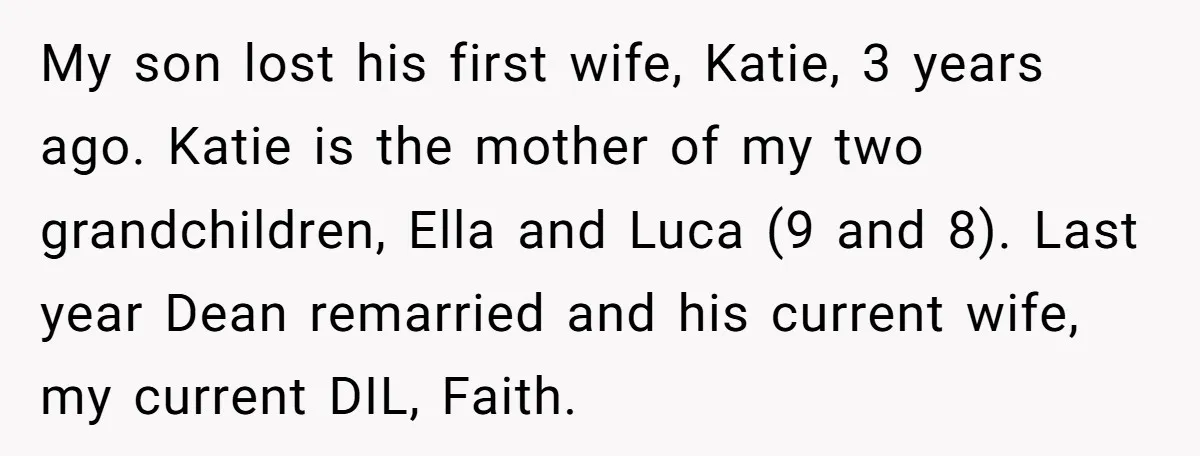 My son lost his first wife, Katie, 3 years ago. Katie is the mother of my two grandchildren, Ella and Luca (9 and 8). Last year Dean remarried and his...