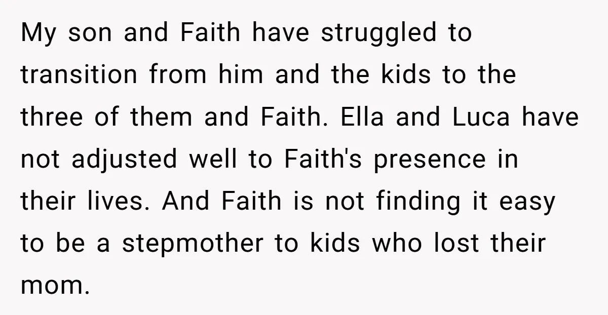 My son and Faith have struggled to transition from him and the kids to the three of them and Faith. Ella and Luca have not adjusted well to Faith's presence...