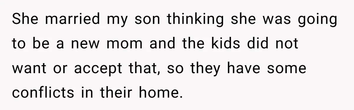 She married my son thinking she was going to be a new mom and the kids did not want or accept that, so they have some conflicts in their home.