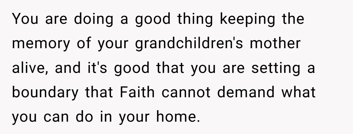 You are doing a good thing keeping the memory of your grandchildren's mother alive, and it's good that you are setting a boundary that Faith cannot demand what you can...