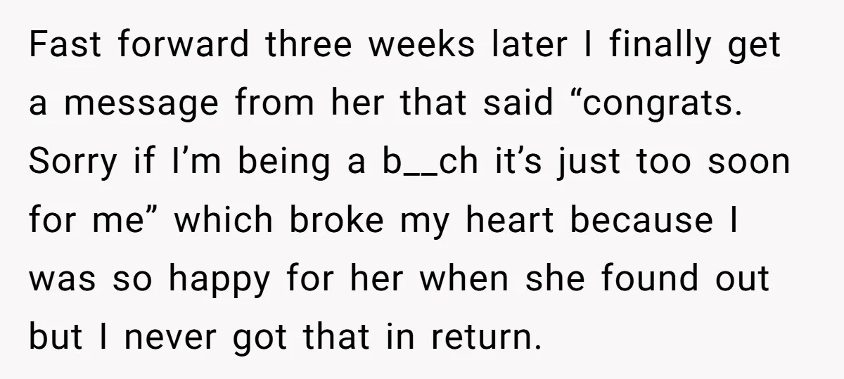 Fast forward three weeks later I finally get a message from her that said “congrats. Sorry if I’m being a b__ch it’s just too soon for me” which broke my...