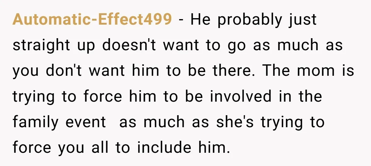 Automatic-Effect499 − He probably just straight up doesn't want to go as much as you don't want him to be there. The mom is trying to force him to be...