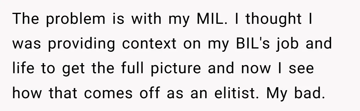 The problem is with my MIL. I thought I was providing context on my BIL's job and life to get the full picture and now I see how that comes...