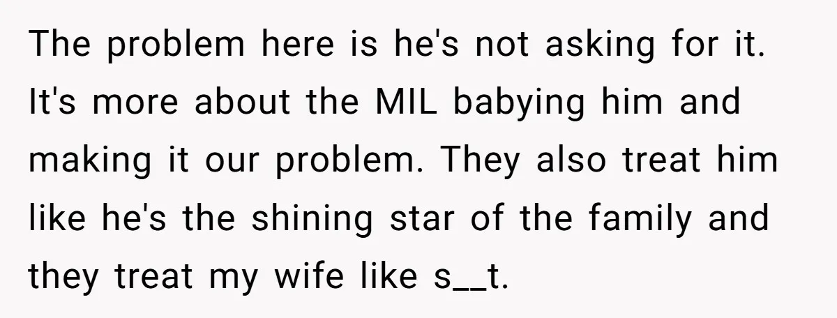 The problem here is he's not asking for it. It's more about the MIL babying him and making it our problem. They also treat him like he's the shining star...