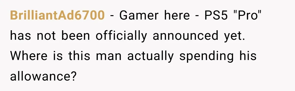 BrilliantAd6700 - Gamer here - PS5 "Pro" has not been officially announced yet. Where is this man actually spending his allowance?