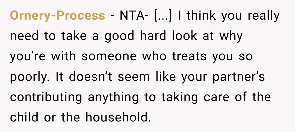 Ornery-Process - NTA- [...] I think you really need to take a good hard look at why you’re with someone who treats you so poorly. It doesn’t seem like your...