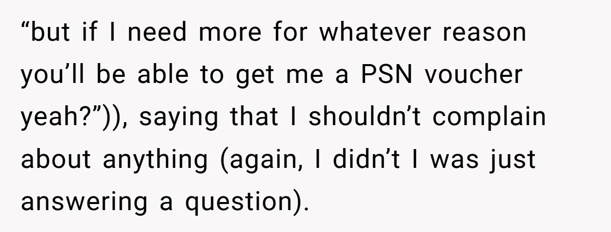 “but if I need more for whatever reason you’ll be able to get me a PSN voucher yeah?”)), saying that I shouldn’t complain about anything (again, I didn’t I was...