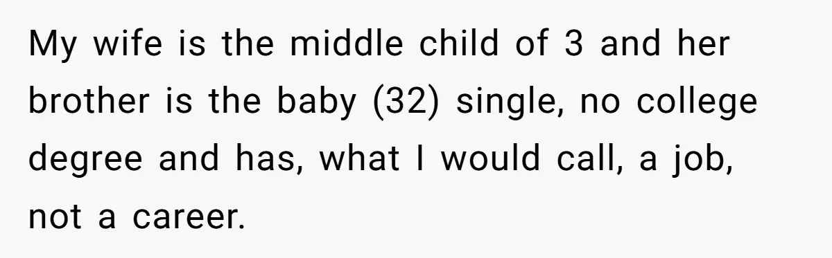 My wife is the middle child of 3 and her brother is the baby (32) single, no college degree and has, what I would call, a job, not a career.