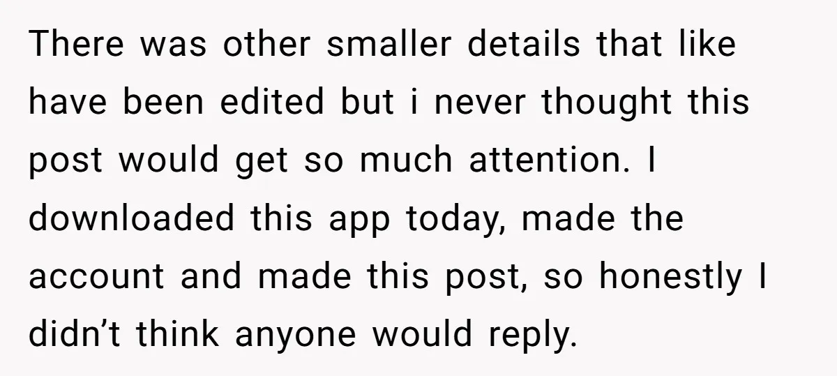 There was other smaller details that like have been edited but i never thought this post would get so much attention. I downloaded this app today, made the account and...