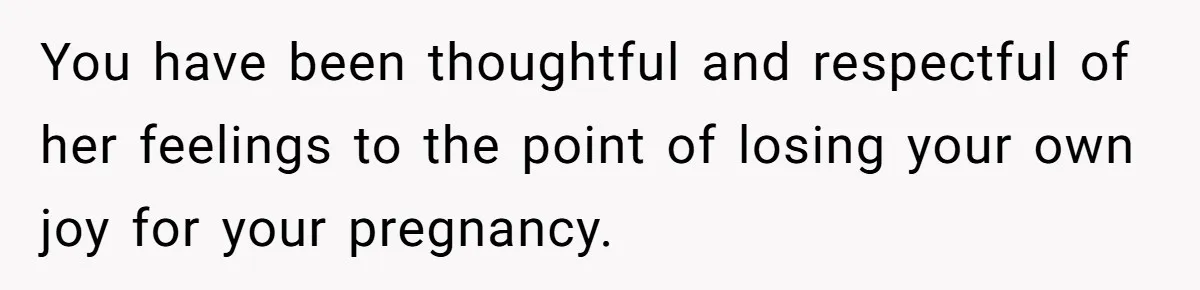 You have been thoughtful and respectful of her feelings to the point of losing your own joy for your pregnancy.