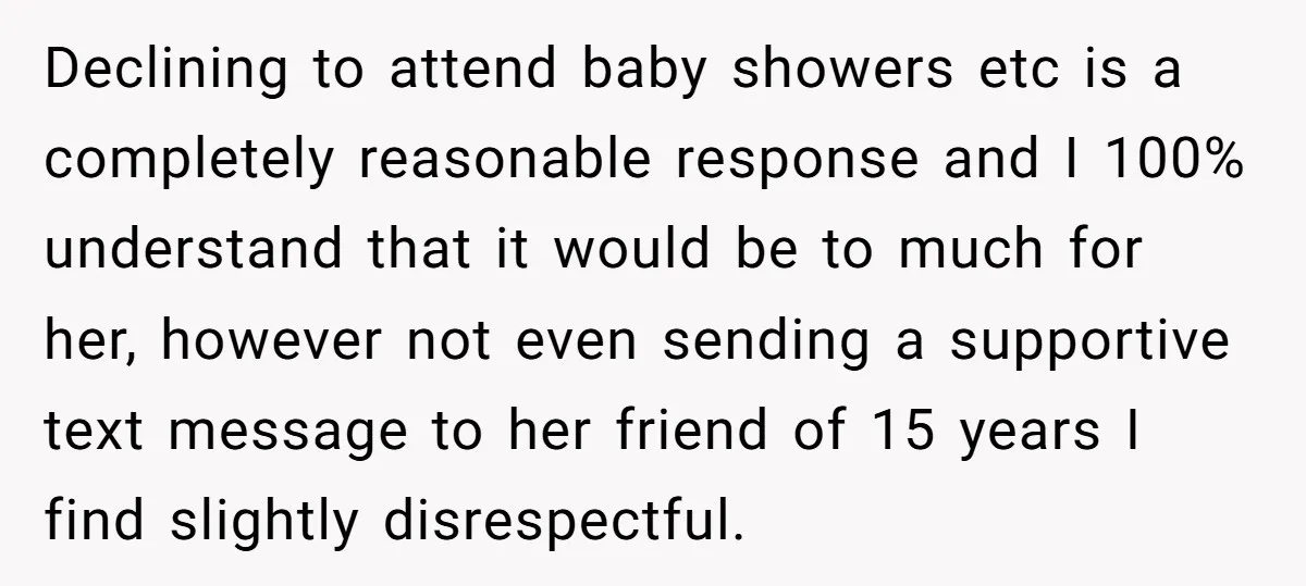 Declining to attend baby showers etc is a completely reasonable response and I 100% understand that it would be to much for her, however not even sending a supportive text...
