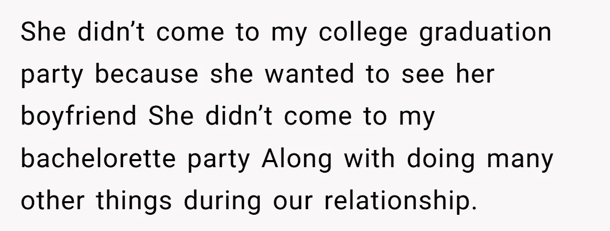 She didn’t come to my college graduation party because she wanted to see her boyfriend She didn’t come to my bachelorette party Along with doing many other things during our...
