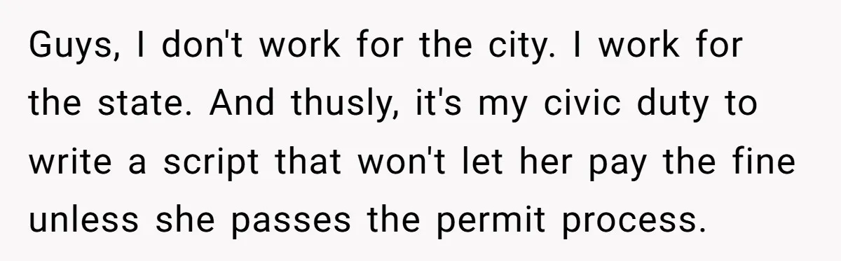 Guys, I don't work for the city. I work for the state. And thusly, it's my civic duty to write a script that won't let her pay the fine unless...