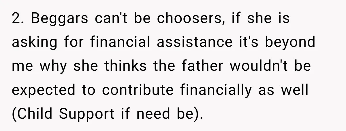 2. Beggars can't be choosers, if she is asking for financial assistance it's beyond me why she thinks the father wouldn't be expected to contribute financially as well (Child Support...