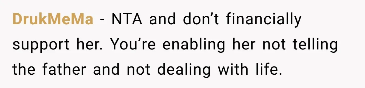 DrukMeMa - NTA and don’t financially support her. You’re enabling her not telling the father and not dealing with life.