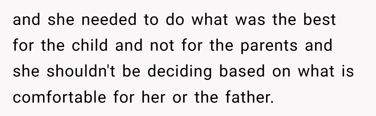 and she needed to do what was the best for the child and not for the parents and she shouldn't be deciding based on what is comfortable for her or...