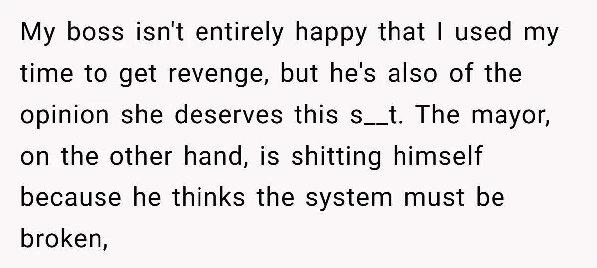 My boss isn't entirely happy that I used my time to get revenge, but he's also of the opinion she deserves this s__t. The mayor, on the other hand, is...