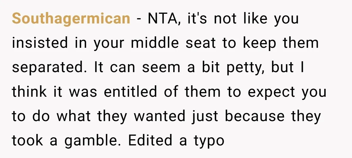 Southagermican − NTA, it's not like you insisted in your middle seat to keep them separated. It can seem a bit petty, but I think it was entitled of them...