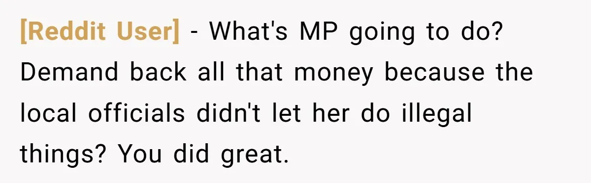 [Reddit User] − What's MP going to do? Demand back all that money because the local officials didn't let her do illegal things? You did great.