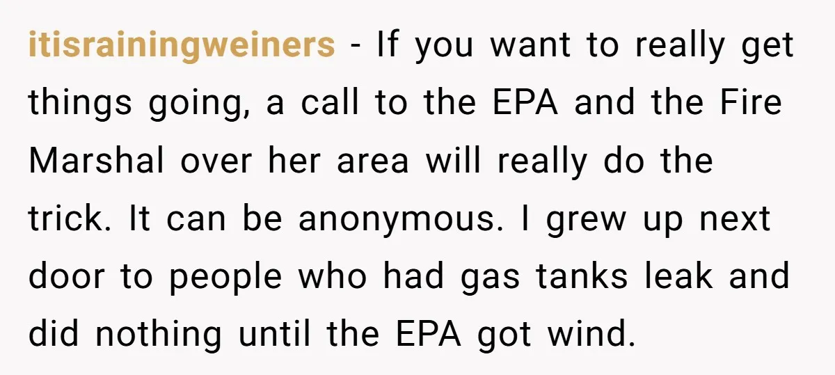 itisrainingweiners − If you want to really get things going, a call to the EPA and the Fire Marshal over her area will really do the trick. It can be...