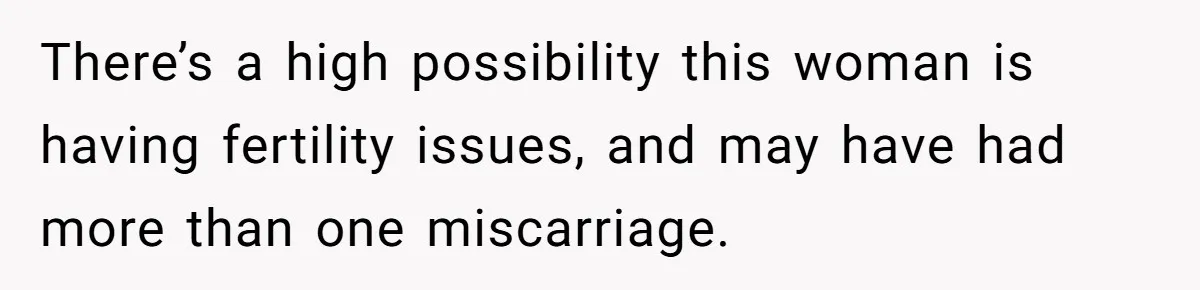 There’s a high possibility this woman is having fertility issues, and may have had more than one miscarriage.