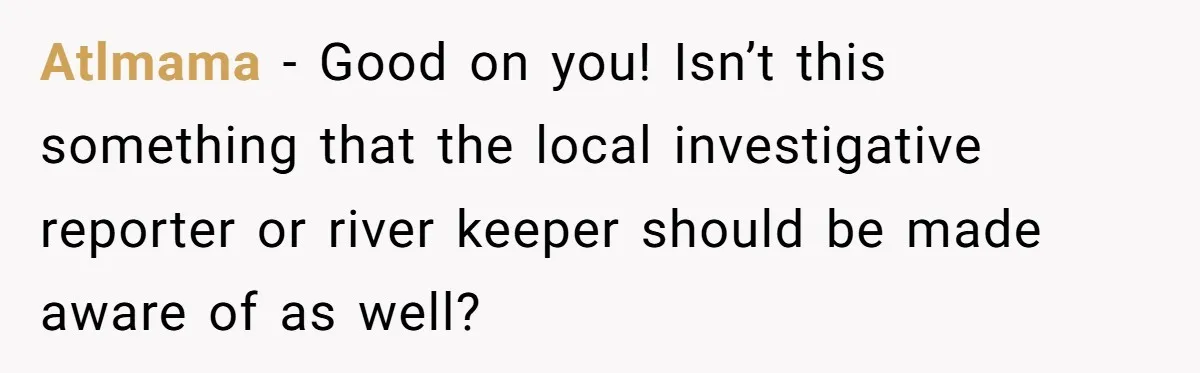 Atlmama − Good on you! Isn’t this something that the local investigative reporter or river keeper should be made aware of as well?